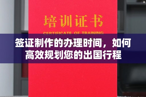 沭阳签证制作的办理时间，如何高效规划您的出国行程